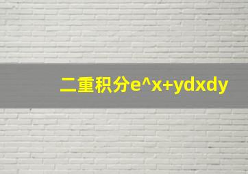 二重积分e^x+ydxdy